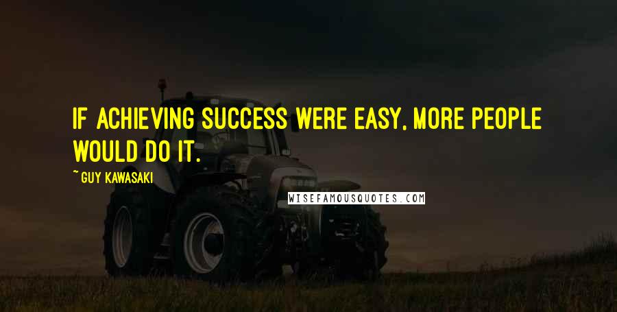 Guy Kawasaki Quotes: If achieving success were easy, more people would do it.