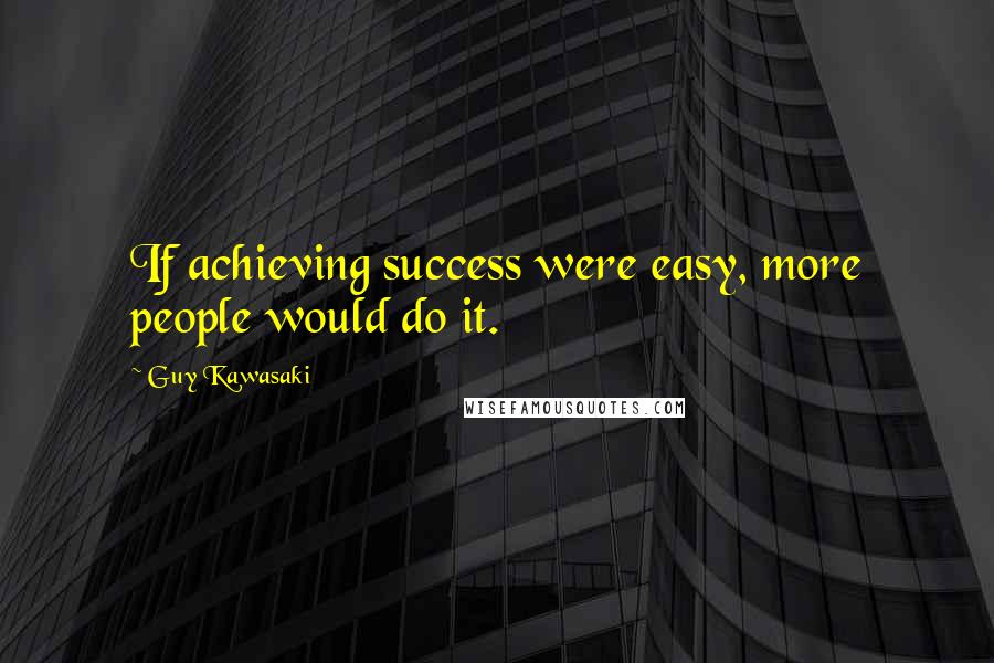 Guy Kawasaki Quotes: If achieving success were easy, more people would do it.