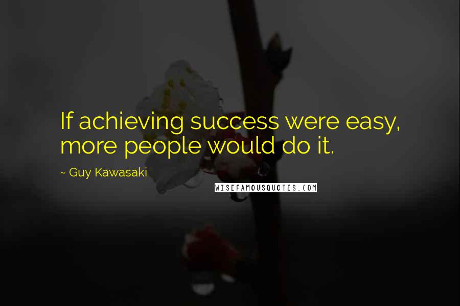 Guy Kawasaki Quotes: If achieving success were easy, more people would do it.