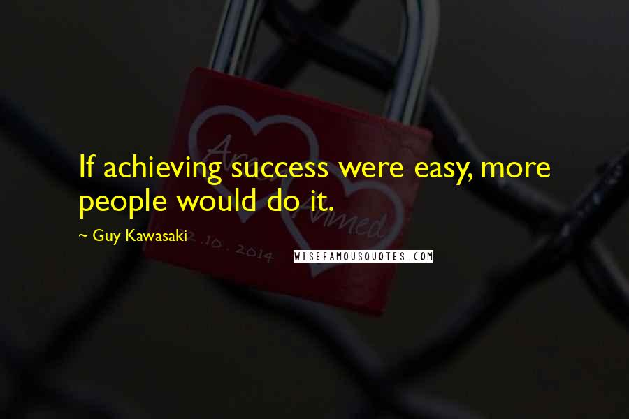 Guy Kawasaki Quotes: If achieving success were easy, more people would do it.