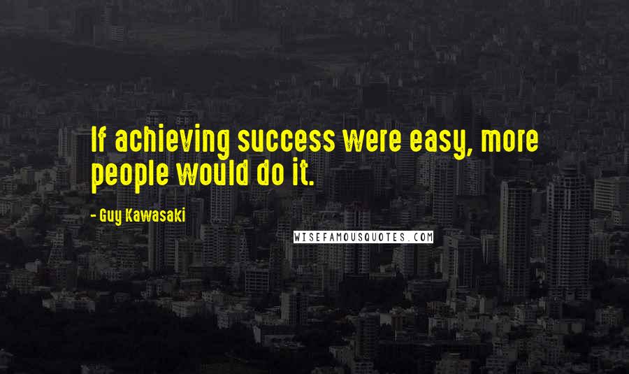 Guy Kawasaki Quotes: If achieving success were easy, more people would do it.