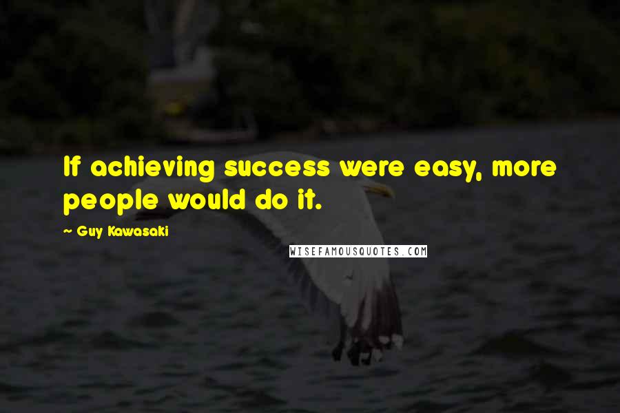 Guy Kawasaki Quotes: If achieving success were easy, more people would do it.