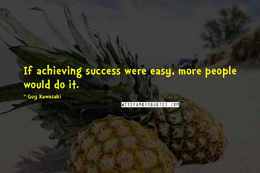 Guy Kawasaki Quotes: If achieving success were easy, more people would do it.