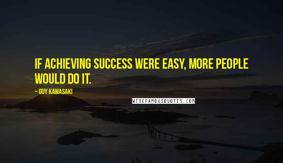 Guy Kawasaki Quotes: If achieving success were easy, more people would do it.