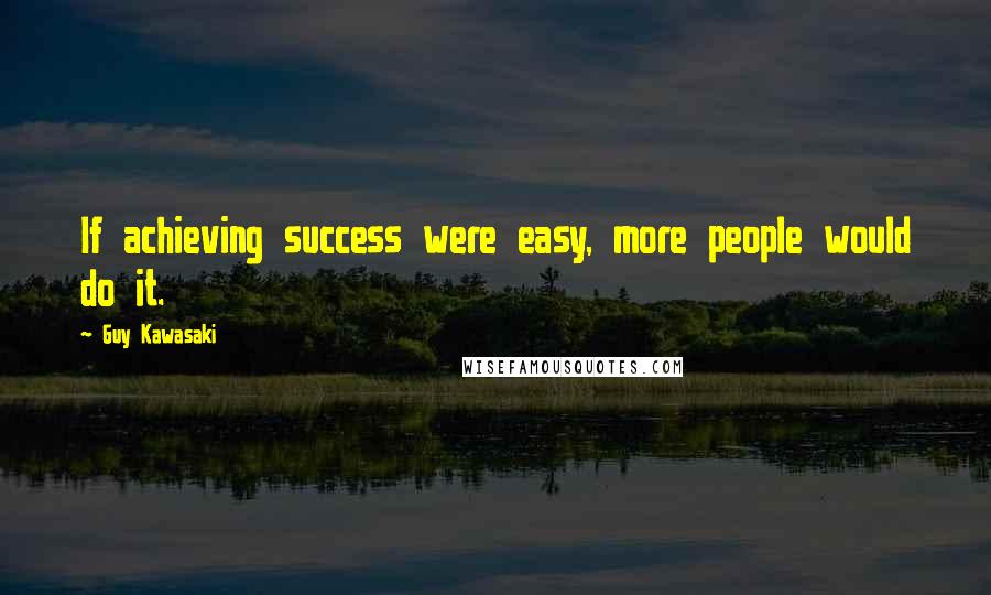 Guy Kawasaki Quotes: If achieving success were easy, more people would do it.