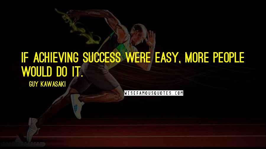 Guy Kawasaki Quotes: If achieving success were easy, more people would do it.