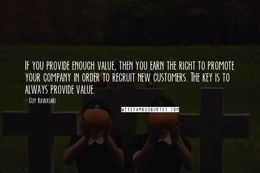 Guy Kawasaki Quotes: If you provide enough value, then you earn the right to promote your company in order to recruit new customers. The key is to always provide value.