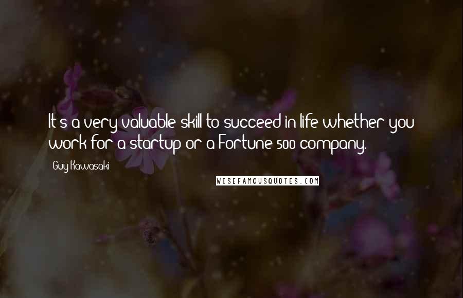 Guy Kawasaki Quotes: It's a very valuable skill to succeed in life whether you work for a startup or a Fortune 500 company.