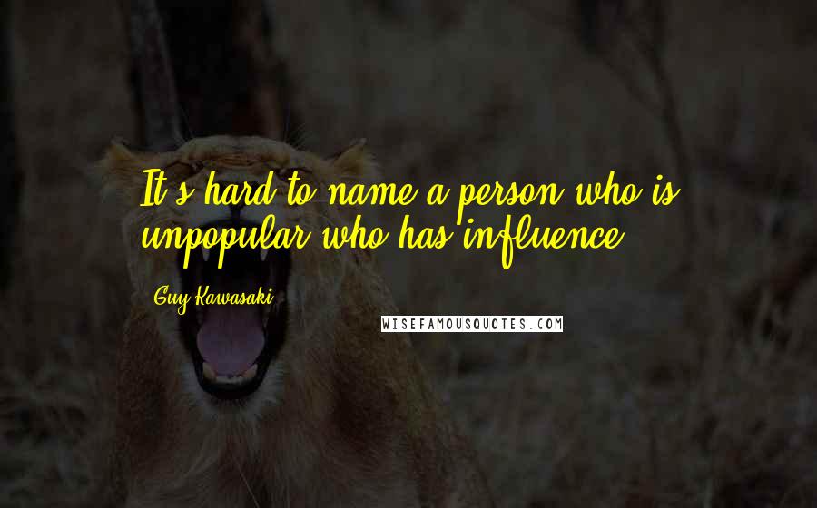 Guy Kawasaki Quotes: It's hard to name a person who is unpopular who has influence.