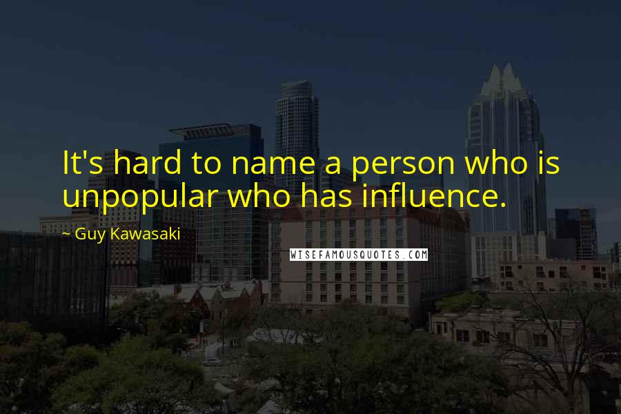 Guy Kawasaki Quotes: It's hard to name a person who is unpopular who has influence.