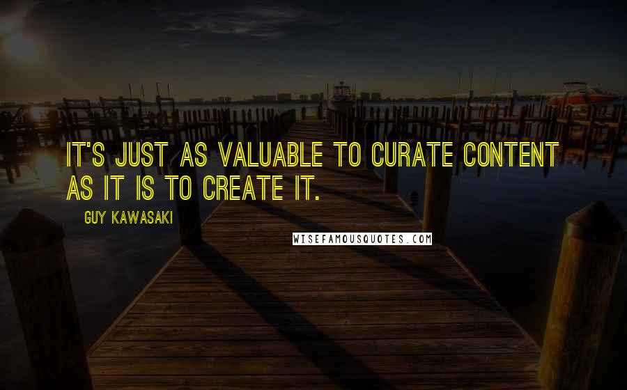 Guy Kawasaki Quotes: It's just as valuable to curate content as it is to create it.