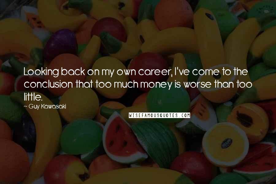 Guy Kawasaki Quotes: Looking back on my own career, I've come to the conclusion that too much money is worse than too little.