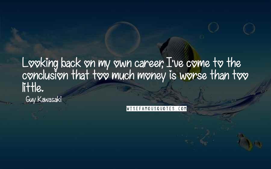 Guy Kawasaki Quotes: Looking back on my own career, I've come to the conclusion that too much money is worse than too little.