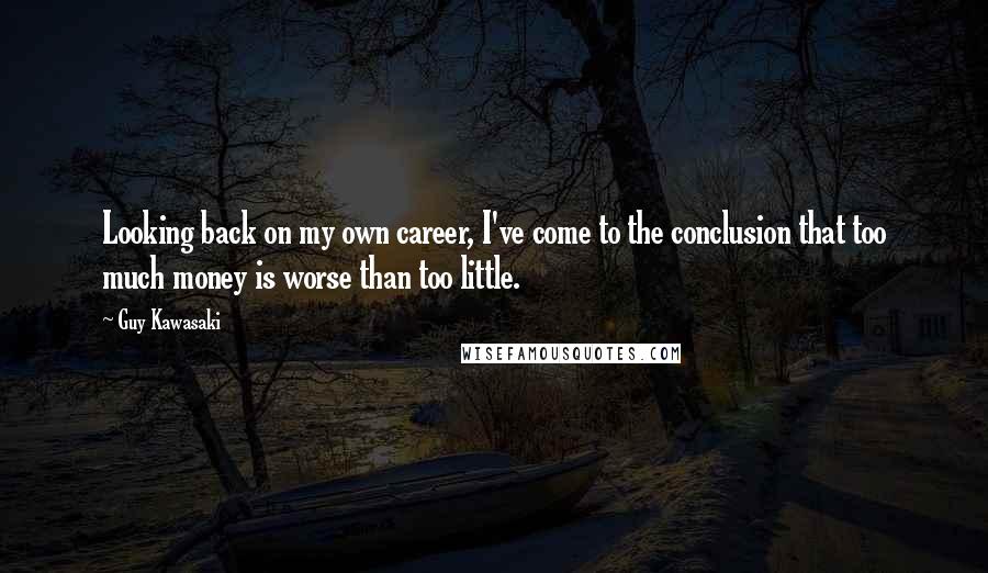 Guy Kawasaki Quotes: Looking back on my own career, I've come to the conclusion that too much money is worse than too little.