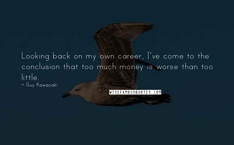 Guy Kawasaki Quotes: Looking back on my own career, I've come to the conclusion that too much money is worse than too little.
