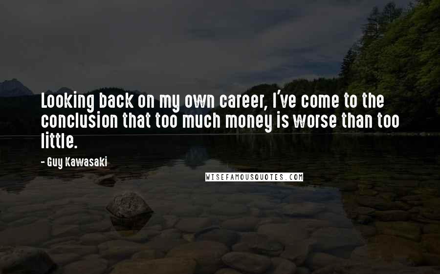 Guy Kawasaki Quotes: Looking back on my own career, I've come to the conclusion that too much money is worse than too little.