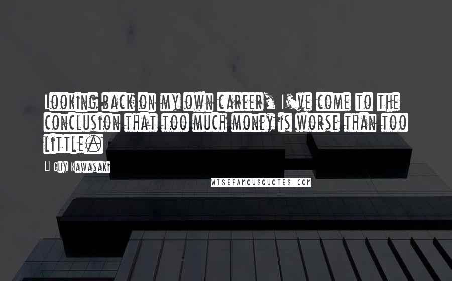 Guy Kawasaki Quotes: Looking back on my own career, I've come to the conclusion that too much money is worse than too little.