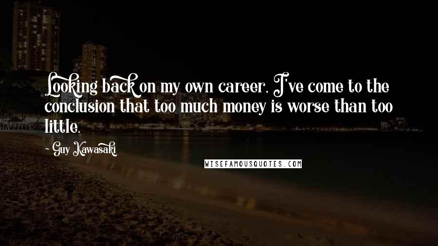 Guy Kawasaki Quotes: Looking back on my own career, I've come to the conclusion that too much money is worse than too little.