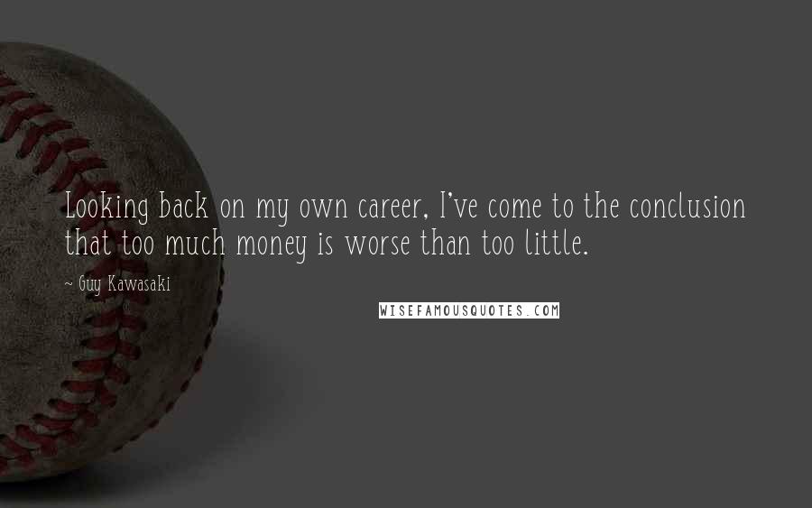 Guy Kawasaki Quotes: Looking back on my own career, I've come to the conclusion that too much money is worse than too little.