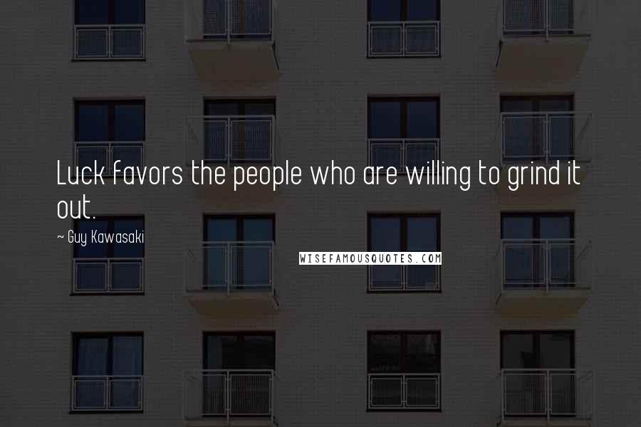 Guy Kawasaki Quotes: Luck favors the people who are willing to grind it out.