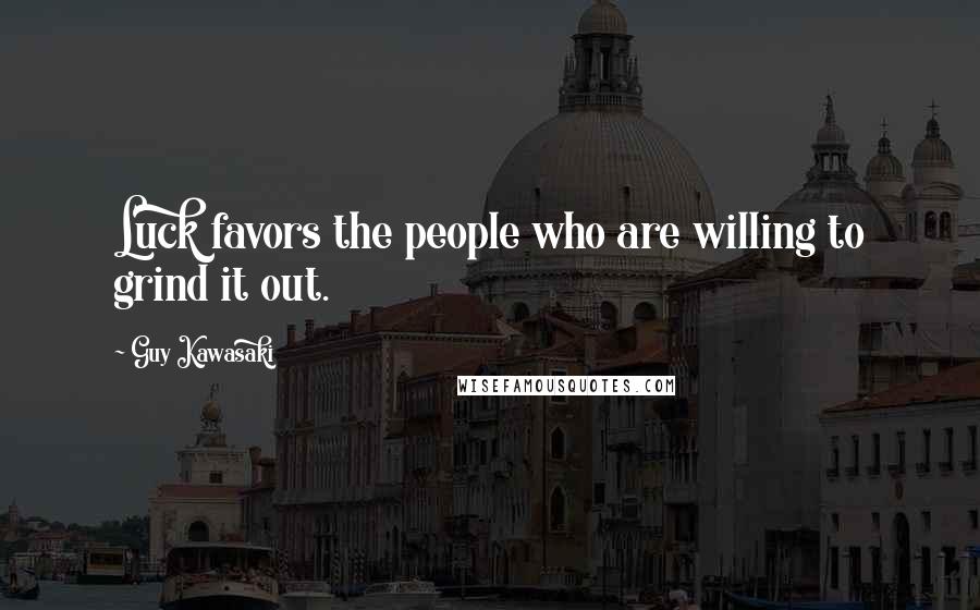 Guy Kawasaki Quotes: Luck favors the people who are willing to grind it out.
