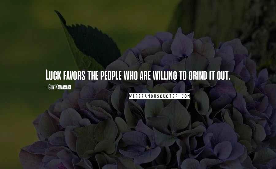 Guy Kawasaki Quotes: Luck favors the people who are willing to grind it out.