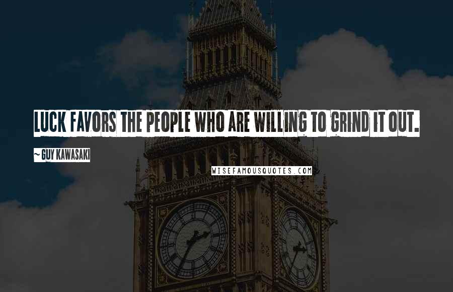 Guy Kawasaki Quotes: Luck favors the people who are willing to grind it out.