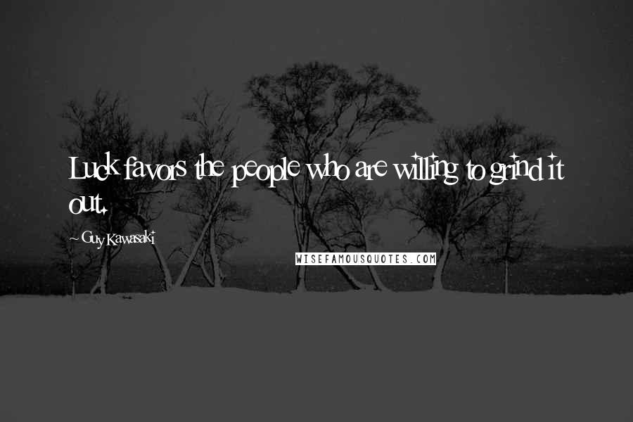 Guy Kawasaki Quotes: Luck favors the people who are willing to grind it out.