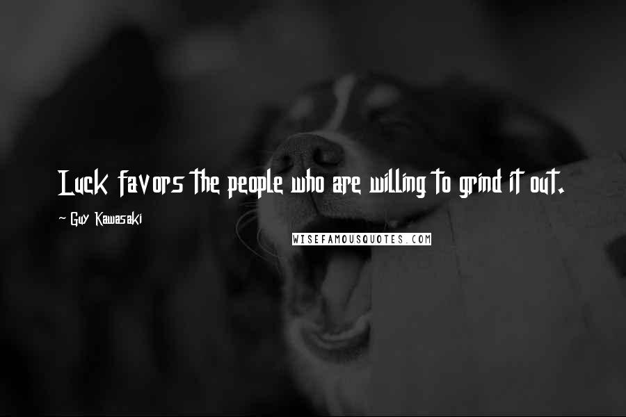 Guy Kawasaki Quotes: Luck favors the people who are willing to grind it out.