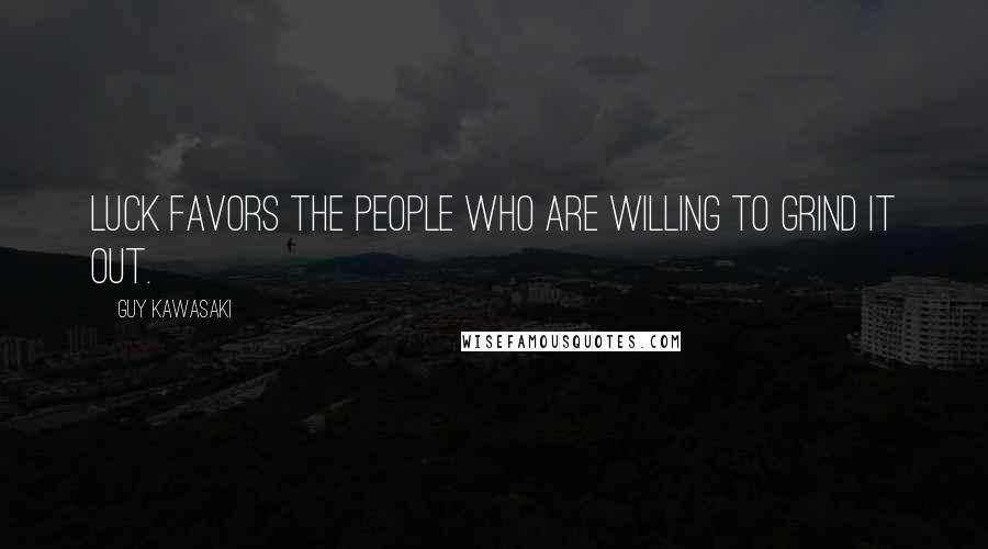 Guy Kawasaki Quotes: Luck favors the people who are willing to grind it out.