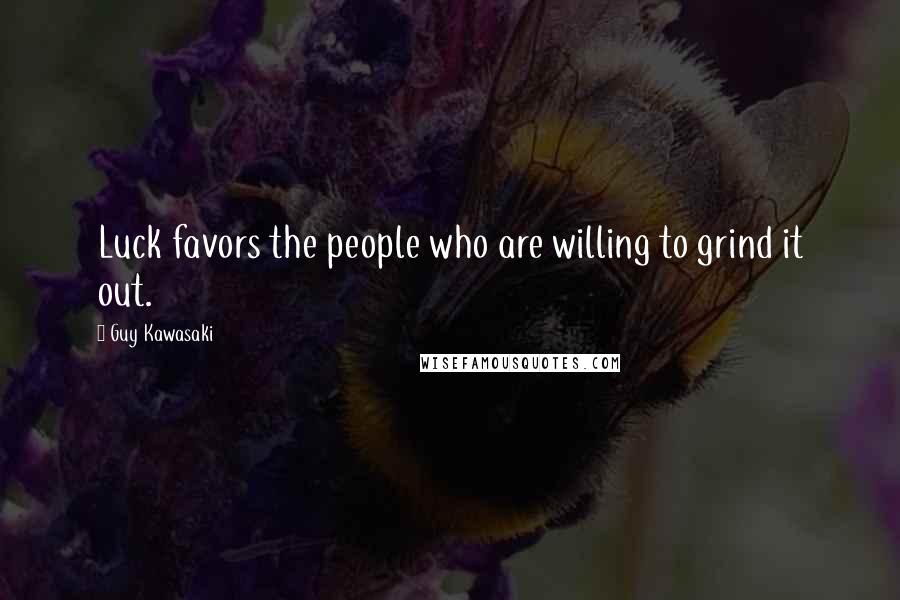 Guy Kawasaki Quotes: Luck favors the people who are willing to grind it out.