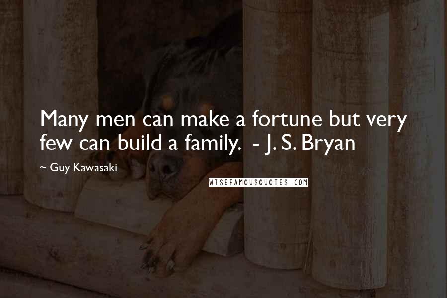 Guy Kawasaki Quotes: Many men can make a fortune but very few can build a family.  - J. S. Bryan