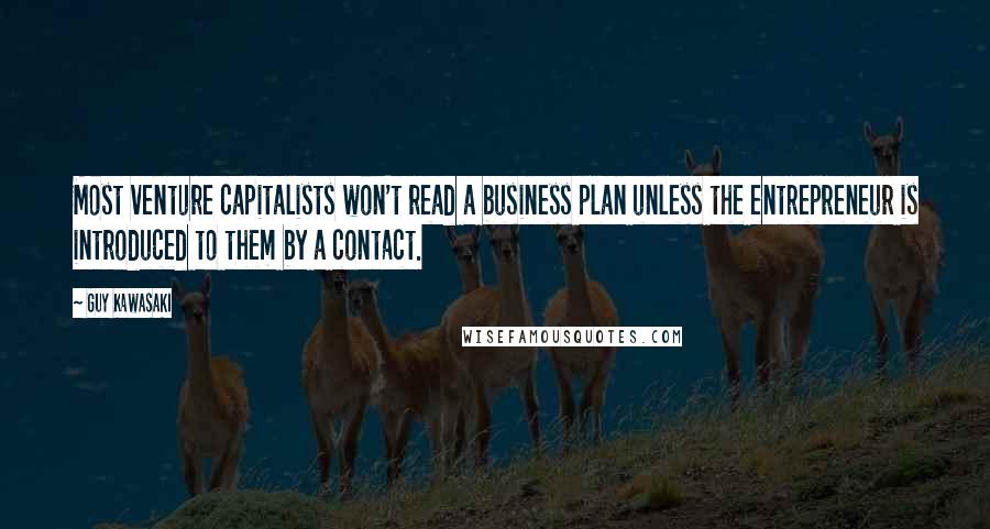 Guy Kawasaki Quotes: Most venture capitalists won't read a business plan unless the entrepreneur is introduced to them by a contact.