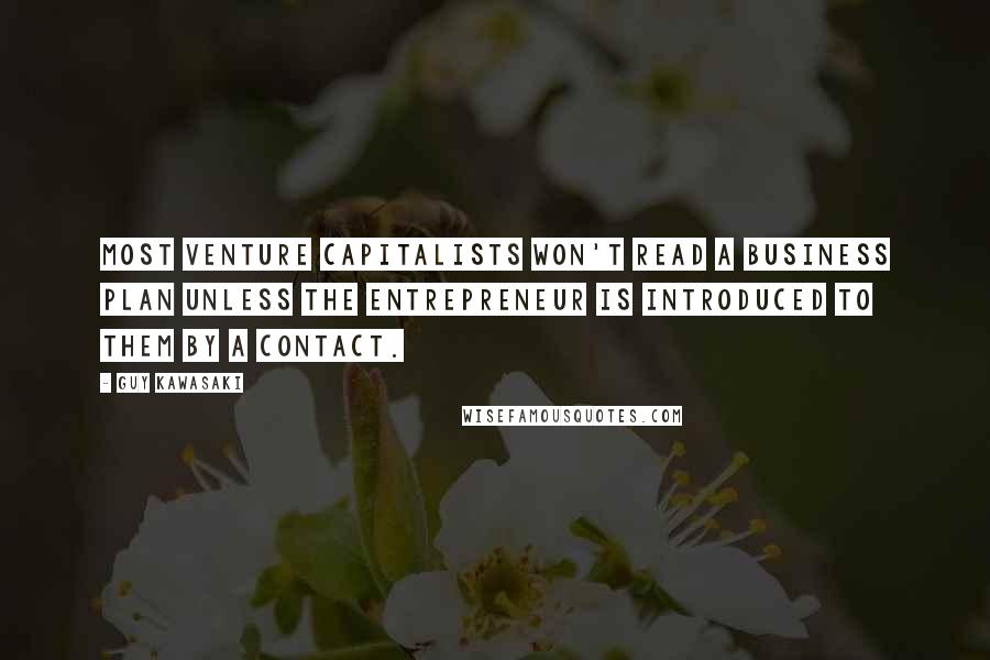 Guy Kawasaki Quotes: Most venture capitalists won't read a business plan unless the entrepreneur is introduced to them by a contact.