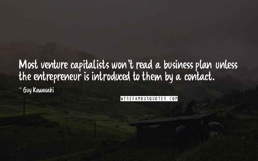 Guy Kawasaki Quotes: Most venture capitalists won't read a business plan unless the entrepreneur is introduced to them by a contact.