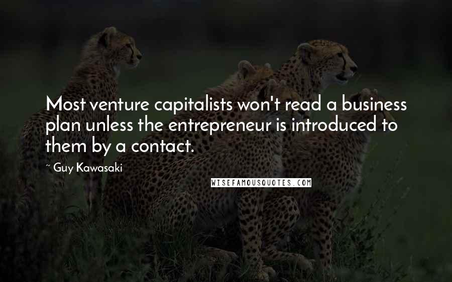 Guy Kawasaki Quotes: Most venture capitalists won't read a business plan unless the entrepreneur is introduced to them by a contact.