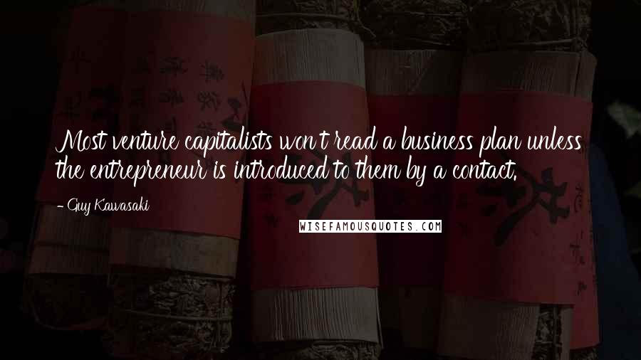 Guy Kawasaki Quotes: Most venture capitalists won't read a business plan unless the entrepreneur is introduced to them by a contact.
