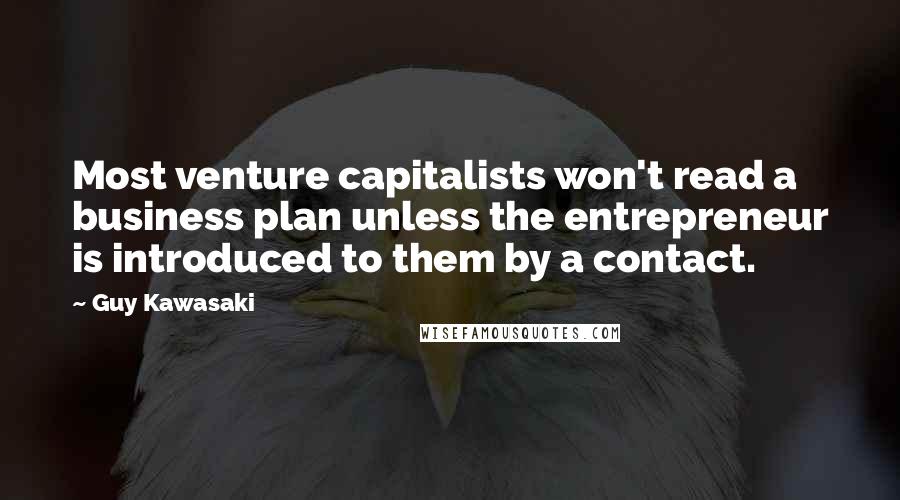 Guy Kawasaki Quotes: Most venture capitalists won't read a business plan unless the entrepreneur is introduced to them by a contact.