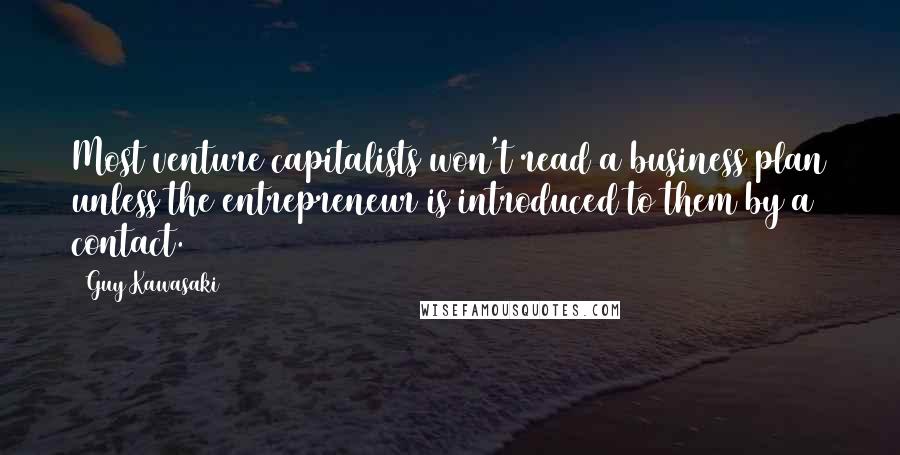 Guy Kawasaki Quotes: Most venture capitalists won't read a business plan unless the entrepreneur is introduced to them by a contact.