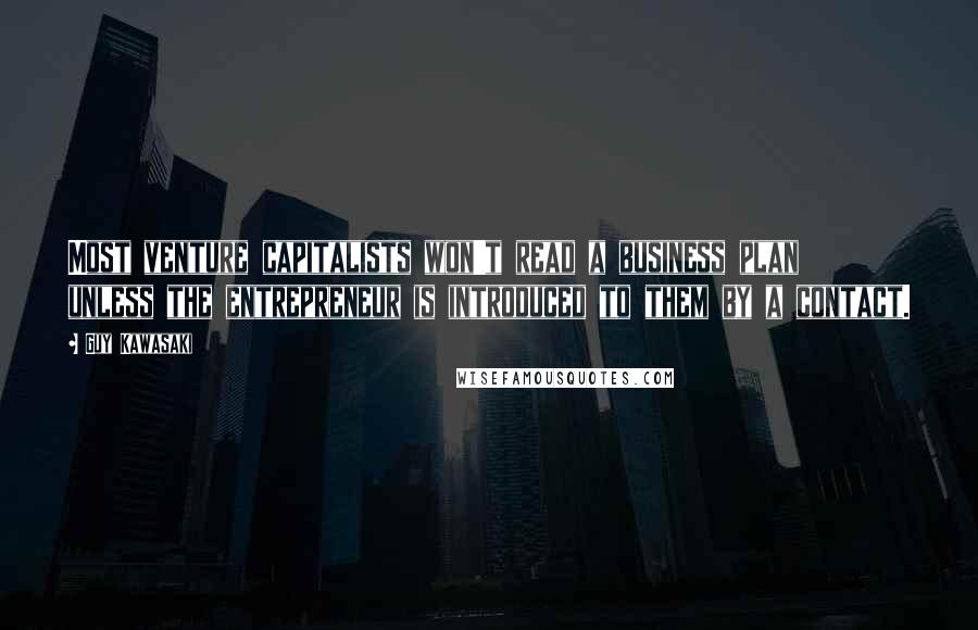 Guy Kawasaki Quotes: Most venture capitalists won't read a business plan unless the entrepreneur is introduced to them by a contact.