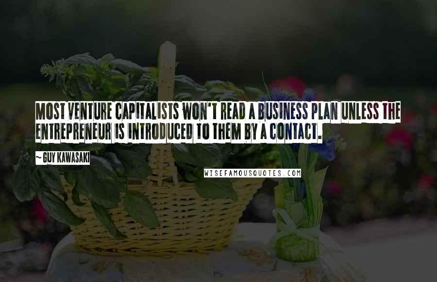 Guy Kawasaki Quotes: Most venture capitalists won't read a business plan unless the entrepreneur is introduced to them by a contact.