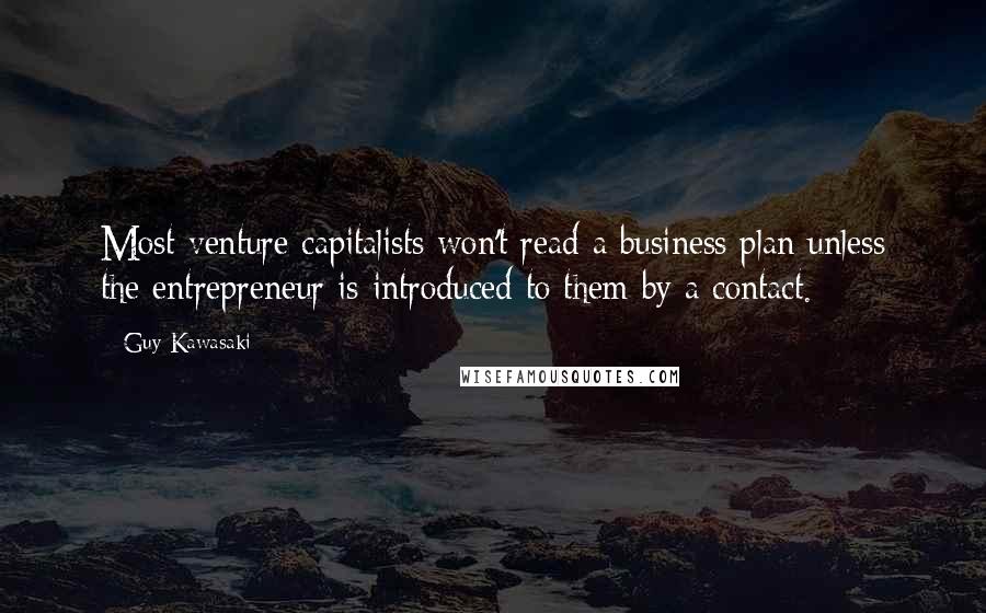 Guy Kawasaki Quotes: Most venture capitalists won't read a business plan unless the entrepreneur is introduced to them by a contact.