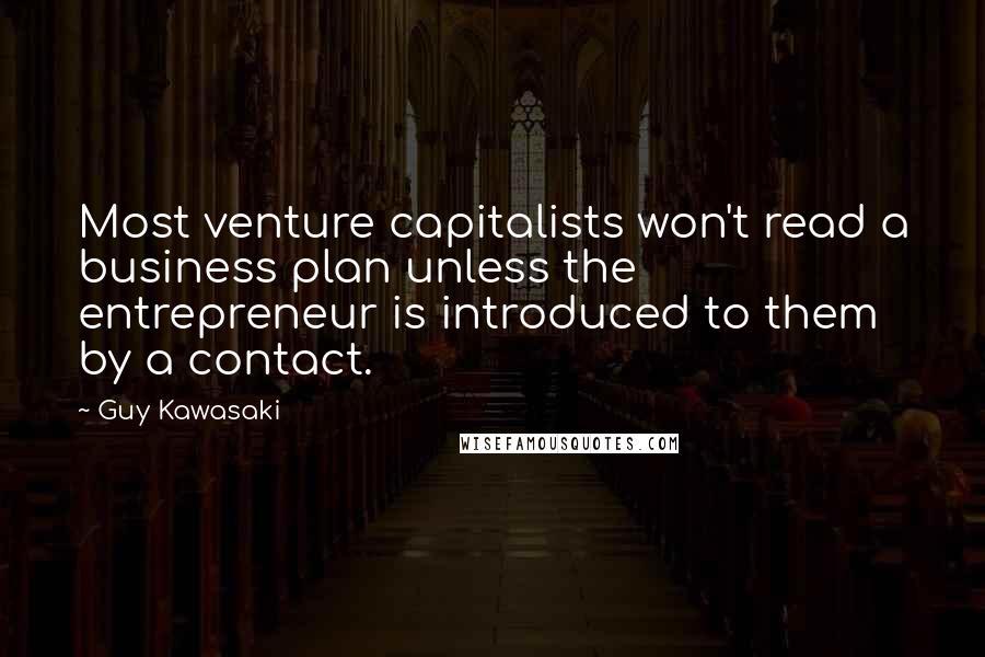 Guy Kawasaki Quotes: Most venture capitalists won't read a business plan unless the entrepreneur is introduced to them by a contact.