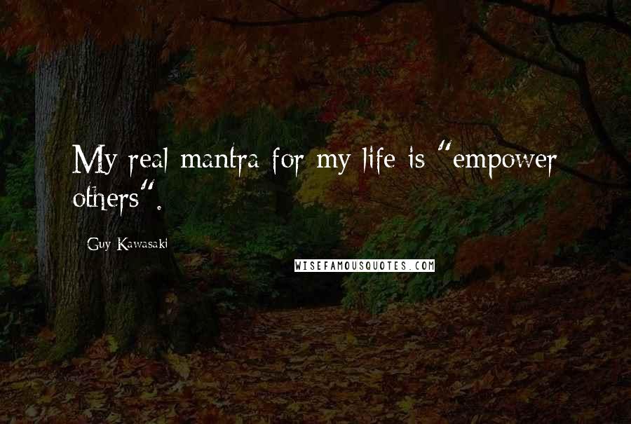 Guy Kawasaki Quotes: My real mantra for my life is "empower others".