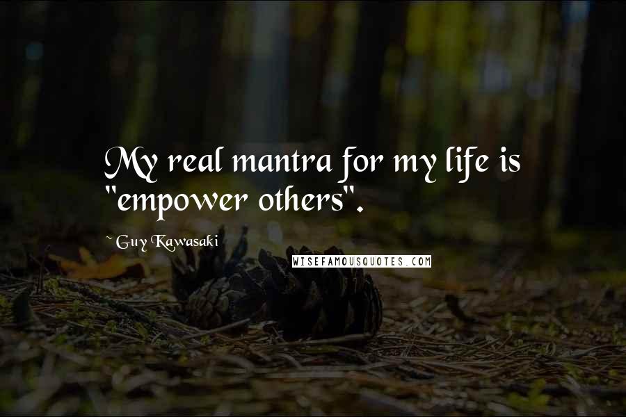 Guy Kawasaki Quotes: My real mantra for my life is "empower others".