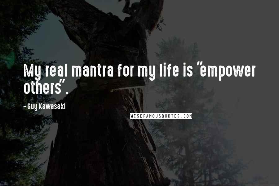 Guy Kawasaki Quotes: My real mantra for my life is "empower others".