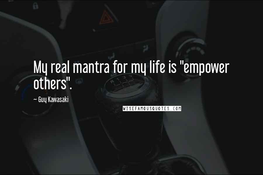 Guy Kawasaki Quotes: My real mantra for my life is "empower others".