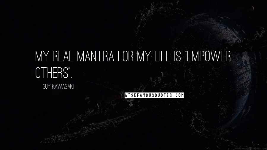 Guy Kawasaki Quotes: My real mantra for my life is "empower others".