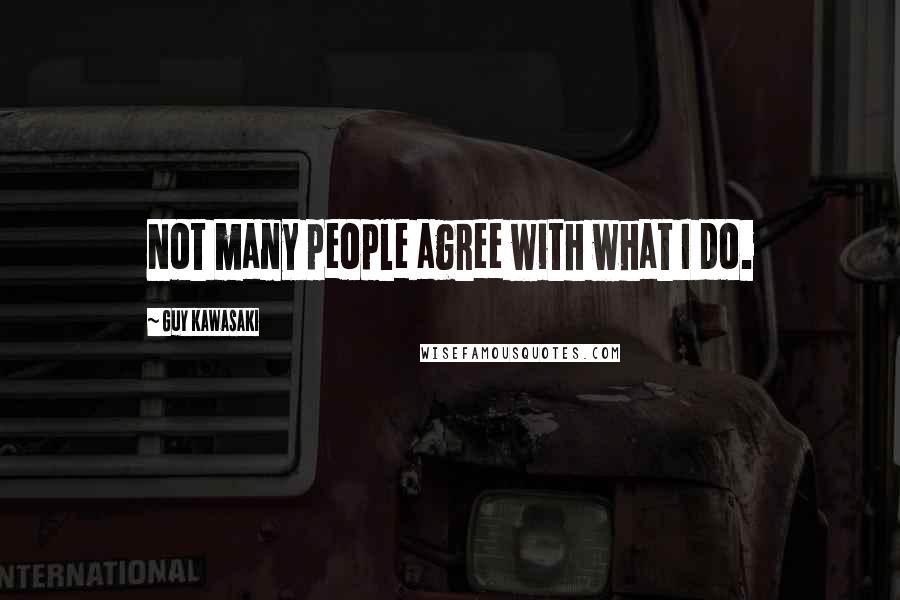 Guy Kawasaki Quotes: Not many people agree with what I do.