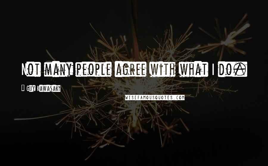 Guy Kawasaki Quotes: Not many people agree with what I do.
